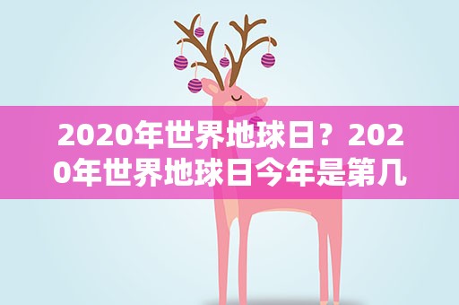 2020年世界地球日？2020年世界地球日今年是第几个