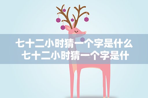 七十二小时猜一个字是什么 七十二小时猜一个字是什么字