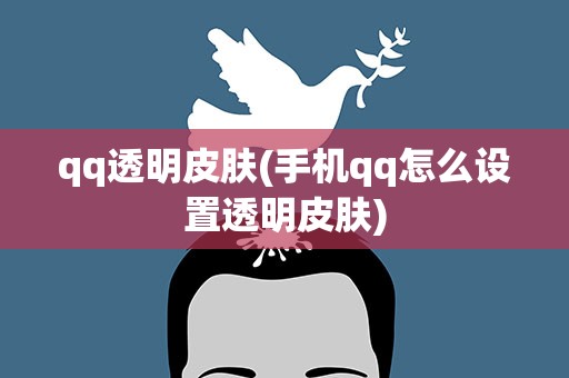 qq透明皮肤(手机qq怎么设置透明皮肤)