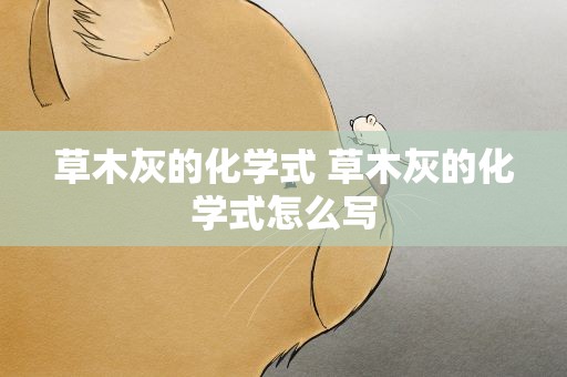 草木灰的化学式 草木灰的化学式怎么写