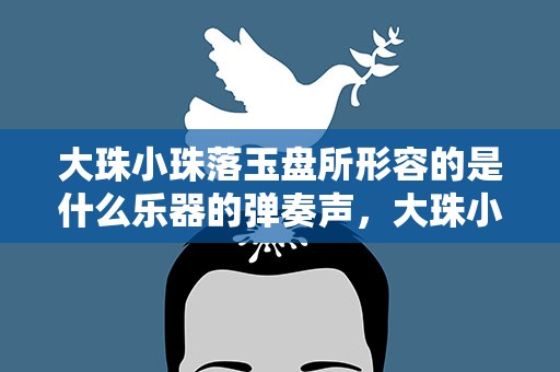 大珠小珠落玉盘所形容的是什么乐器的弹奏声，大珠小珠落玉盘形容的是什么乐器的弹奏声