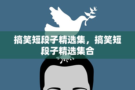 搞笑短段子精选集，搞笑短段子精选集合