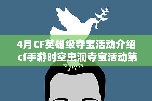 4月CF英雄级夺宝活动介绍 cf手游时空虫洞夺宝活动第四天是领了个什么东西