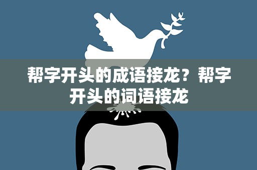 帮字开头的成语接龙？帮字开头的词语接龙