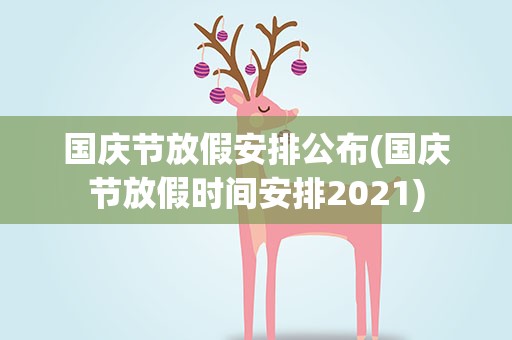 国庆节放假安排公布(国庆节放假时间安排2021)