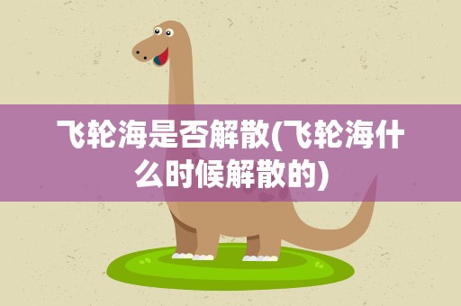 飞轮海是否解散(飞轮海什么时候解散的)