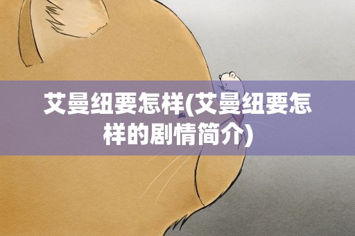 艾曼纽要怎样(艾曼纽要怎样的剧情简介)