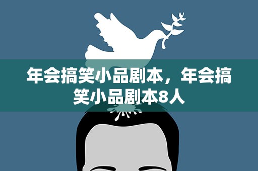 年会搞笑小品剧本，年会搞笑小品剧本8人