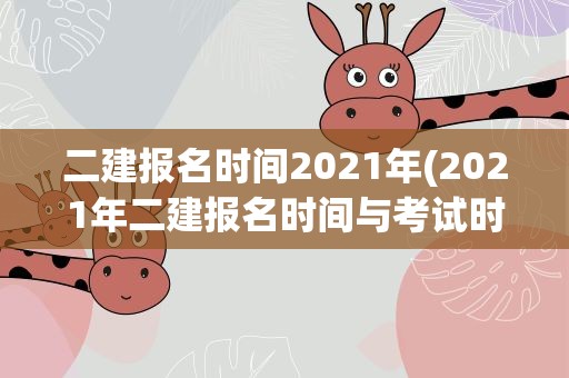 二建报名时间2021年(2021年二建报名时间与考试时间是什么时候)