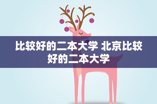 比较好的二本大学 北京比较好的二本大学