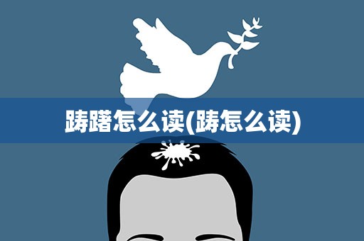 踌躇怎么读(踌怎么读)