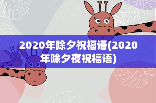 2020年除夕祝福语(2020年除夕夜祝福语)