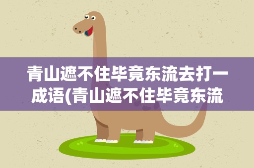青山遮不住毕竟东流去打一成语(青山遮不住毕竟东流去打一成语a)