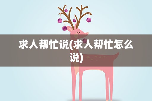 求人帮忙说(求人帮忙怎么说)