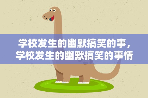 学校发生的幽默搞笑的事，学校发生的幽默搞笑的事情