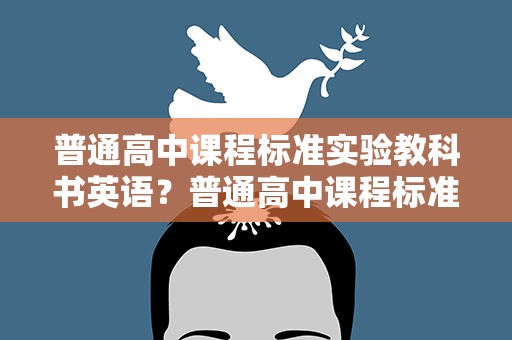 普通高中课程标准实验教科书英语？普通高中课程标准实验教科书有多少