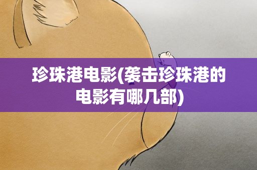 珍珠港电影(袭击珍珠港的电影有哪几部)