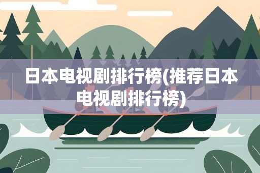 日本电视剧排行榜(推荐日本电视剧排行榜)
