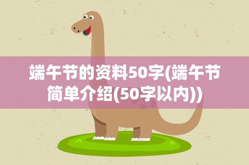 端午节的资料50字(端午节简单介绍(50字以内))