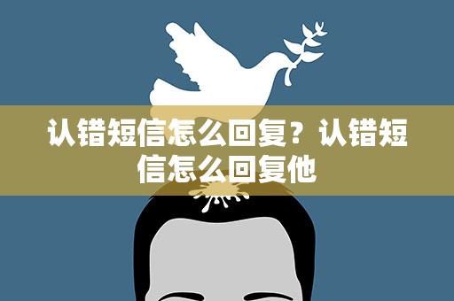 认错短信怎么回复？认错短信怎么回复他