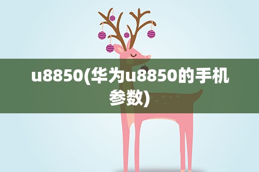 u8850(华为u8850的手机参数)