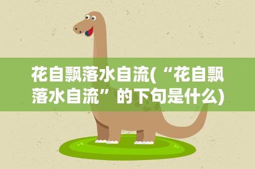 花自飘落水自流(“花自飘落水自流”的下句是什么)