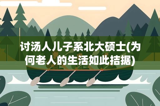 讨汤人儿子系北大硕士(为何老人的生活如此拮据)