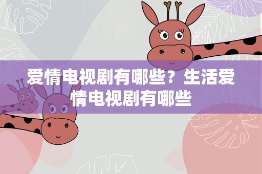 爱情电视剧有哪些？生活爱情电视剧有哪些