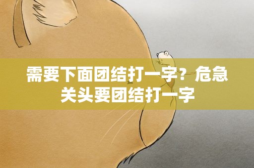需要下面团结打一字？危急关头要团结打一字