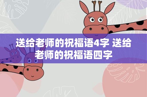送给老师的祝福语4字 送给老师的祝福语四字