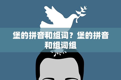 堡的拼音和组词？堡的拼音和组词组