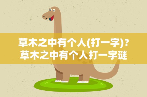 草木之中有个人(打一字)？草木之中有个人打一字谜