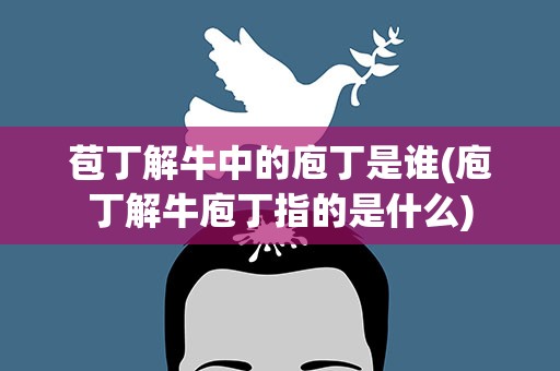 苞丁解牛中的庖丁是谁(庖丁解牛庖丁指的是什么)