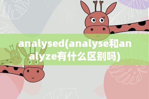 analysed(analyse和analyze有什么区别吗)