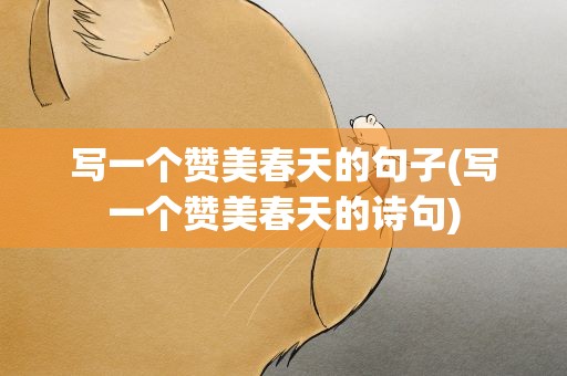写一个赞美春天的句子(写一个赞美春天的诗句)