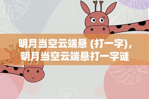 明月当空云端悬 (打一字)，明月当空云端悬打一字谜