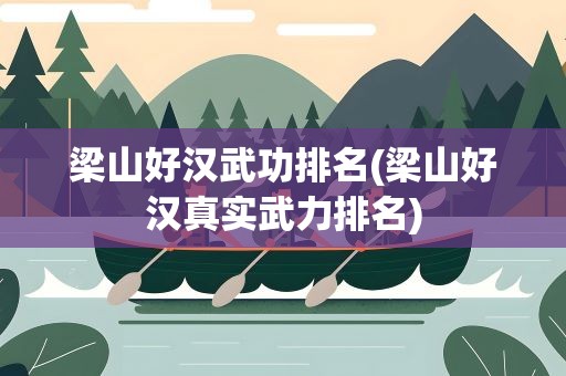 梁山好汉武功排名(梁山好汉真实武力排名)