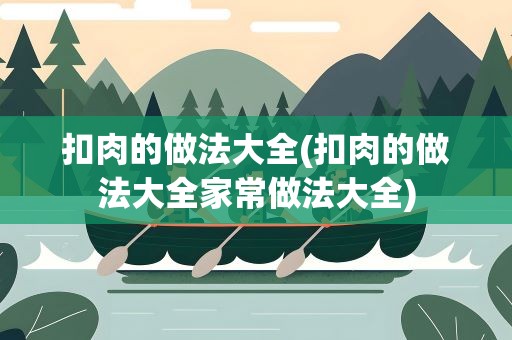 扣肉的做法大全(扣肉的做法大全家常做法大全)