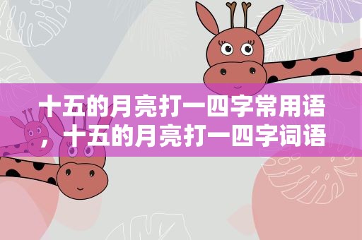 十五的月亮打一四字常用语，十五的月亮打一四字词语