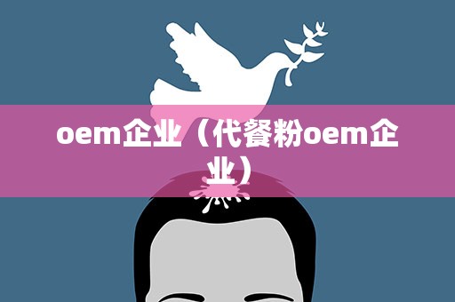 oem企业（代餐粉oem企业）