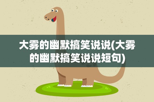大雾的幽默搞笑说说(大雾的幽默搞笑说说短句)