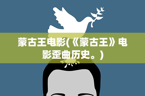 蒙古王电影(《蒙古王》电影歪曲历史。)