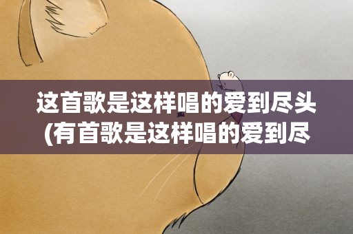 这首歌是这样唱的爱到尽头(有首歌是这样唱的爱到尽头覆水难收什么歌)