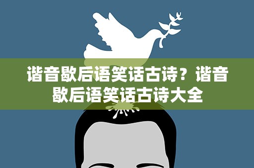 谐音歇后语笑话古诗？谐音歇后语笑话古诗大全