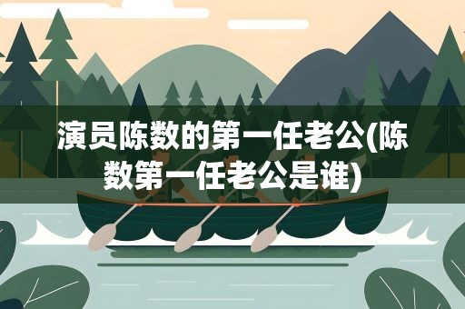 演员陈数的第一任老公(陈数第一任老公是谁)
