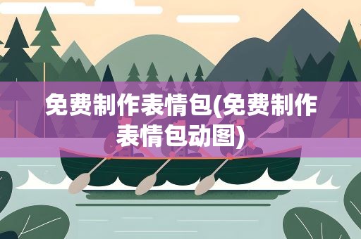 免费制作表情包(免费制作表情包动图)