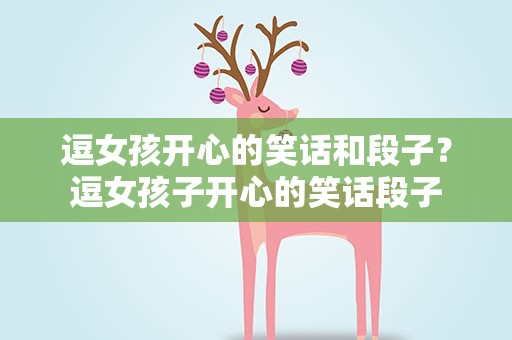 逗女孩开心的笑话和段子？逗女孩子开心的笑话段子