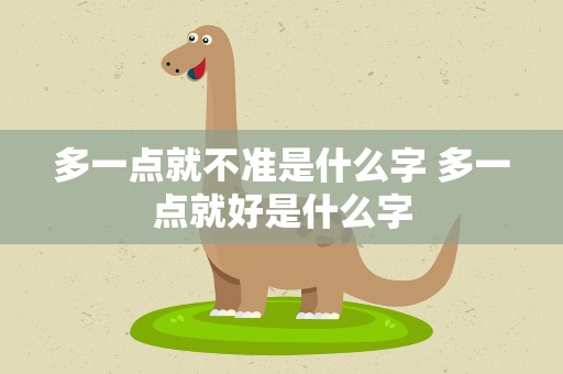 多一点就不准是什么字 多一点就好是什么字