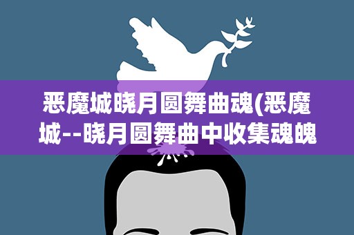 恶魔城晓月圆舞曲魂(恶魔城--晓月圆舞曲中收集魂魄的方法)