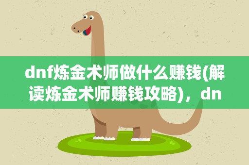 dnf炼金术师做什么赚钱(解读炼金术师赚钱攻略)，dnf100版本炼金术师做什么赚钱